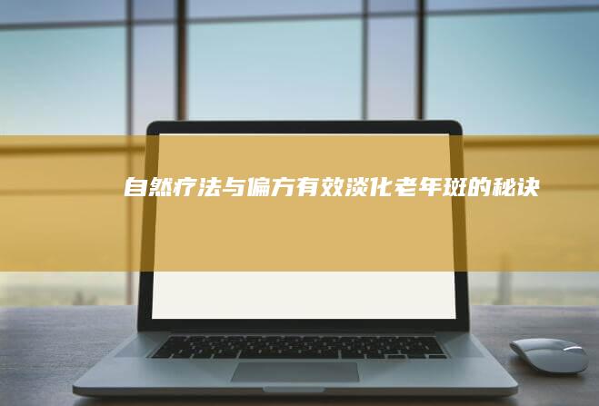 自然疗法与偏方：有效淡化老年斑的秘诀