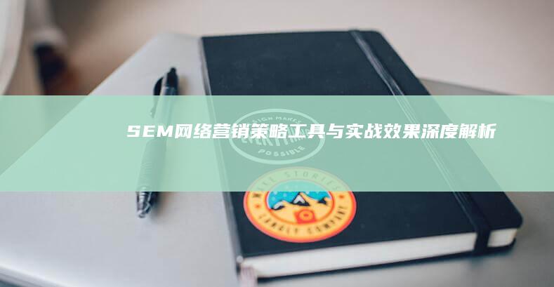 SEM网络营销：策略、工具与实战效果深度解析