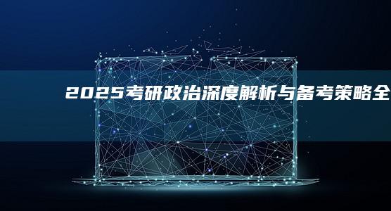 2025考研政治：深度解析与备考策略全攻略